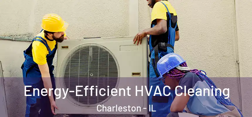 Energy-Efficient HVAC Cleaning Charleston - IL